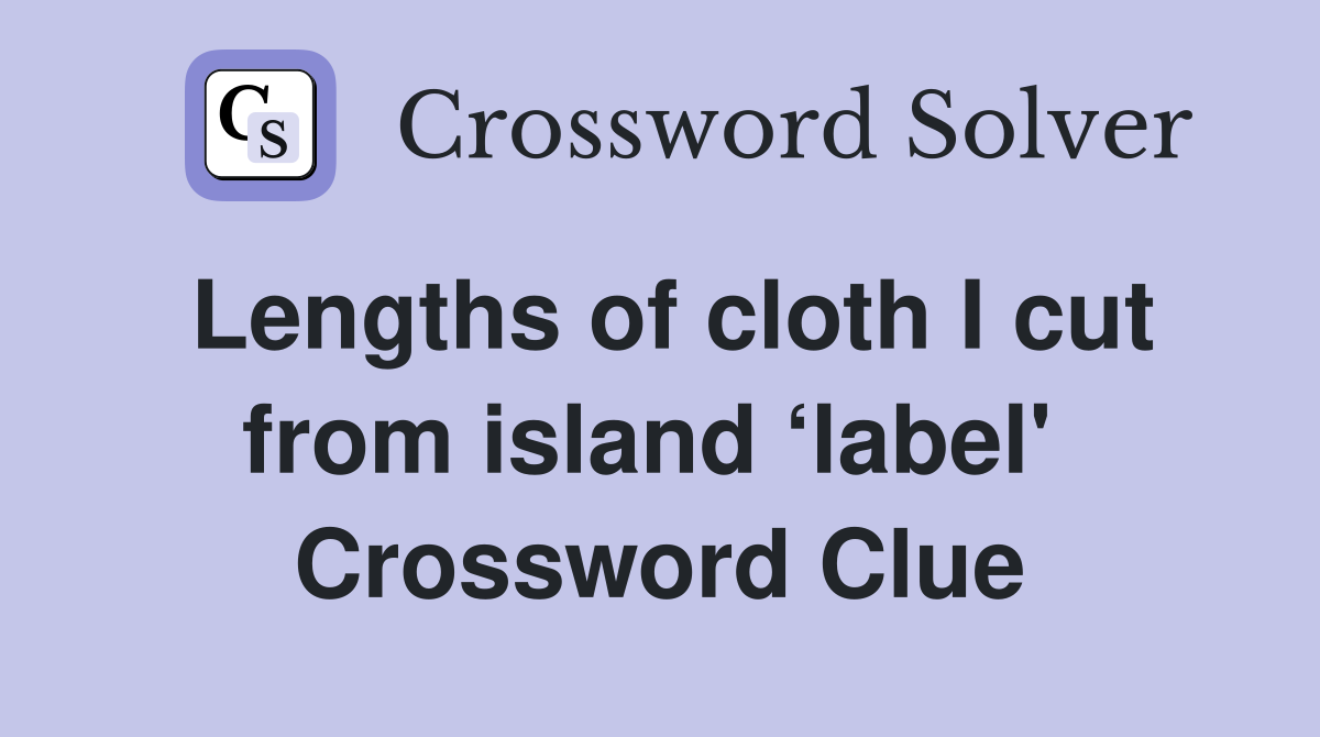 Lengths of cloth I cut from island ‘label'  Crossword Clue