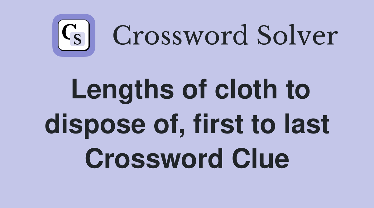 Lengths of cloth to dispose of, first to last Crossword Clue