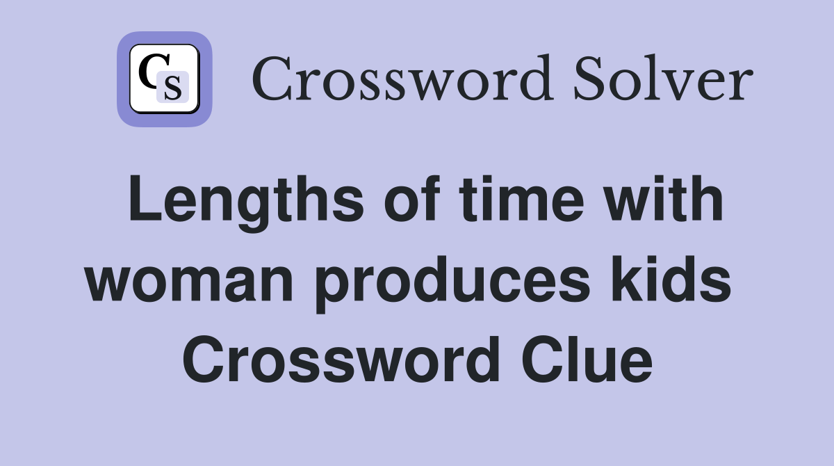 Lengths of time with woman produces kids  Crossword Clue