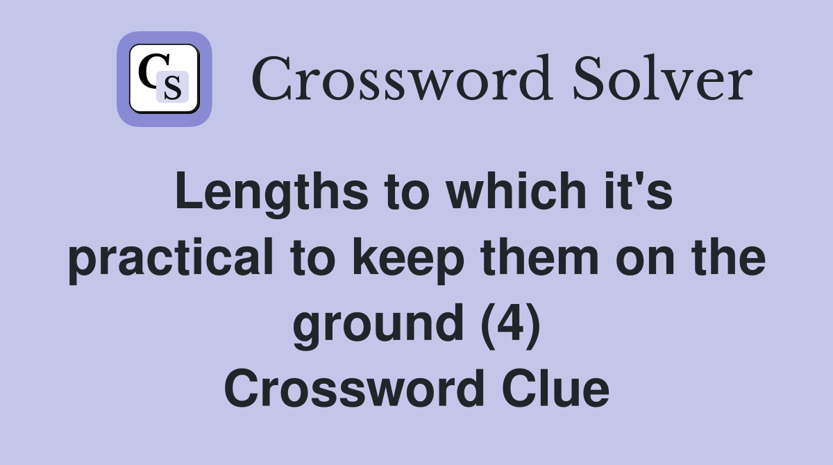 Lengths to which it's practical to keep them on the ground (4) Crossword Clue