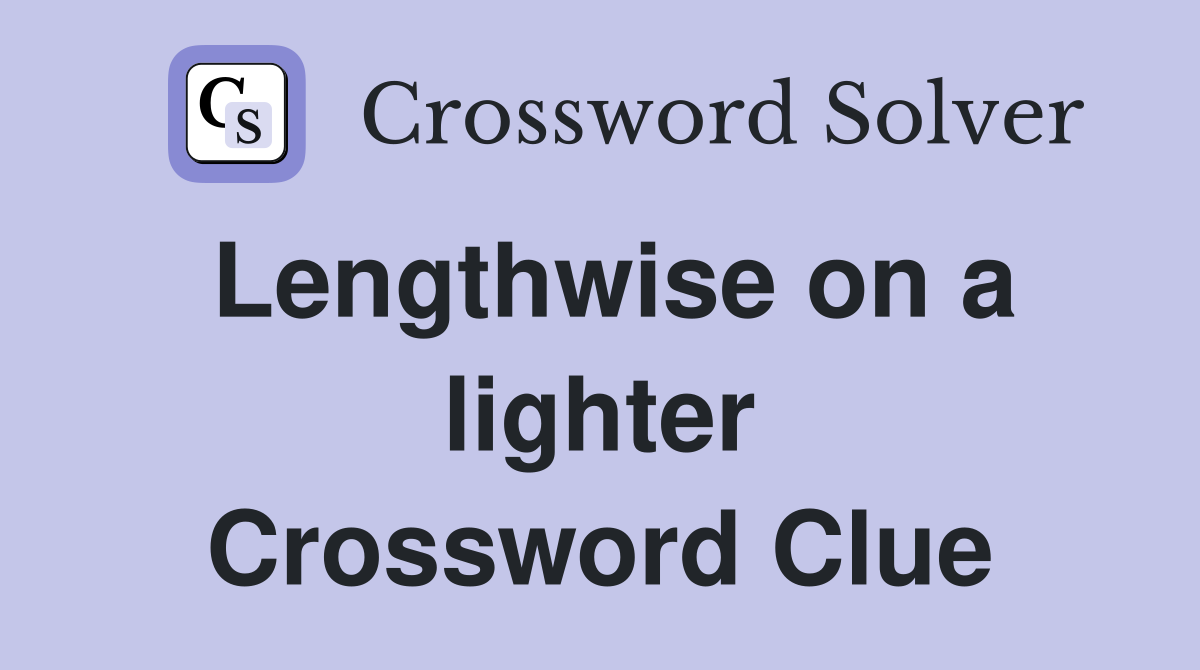 Lengthwise on a lighter Crossword Clue