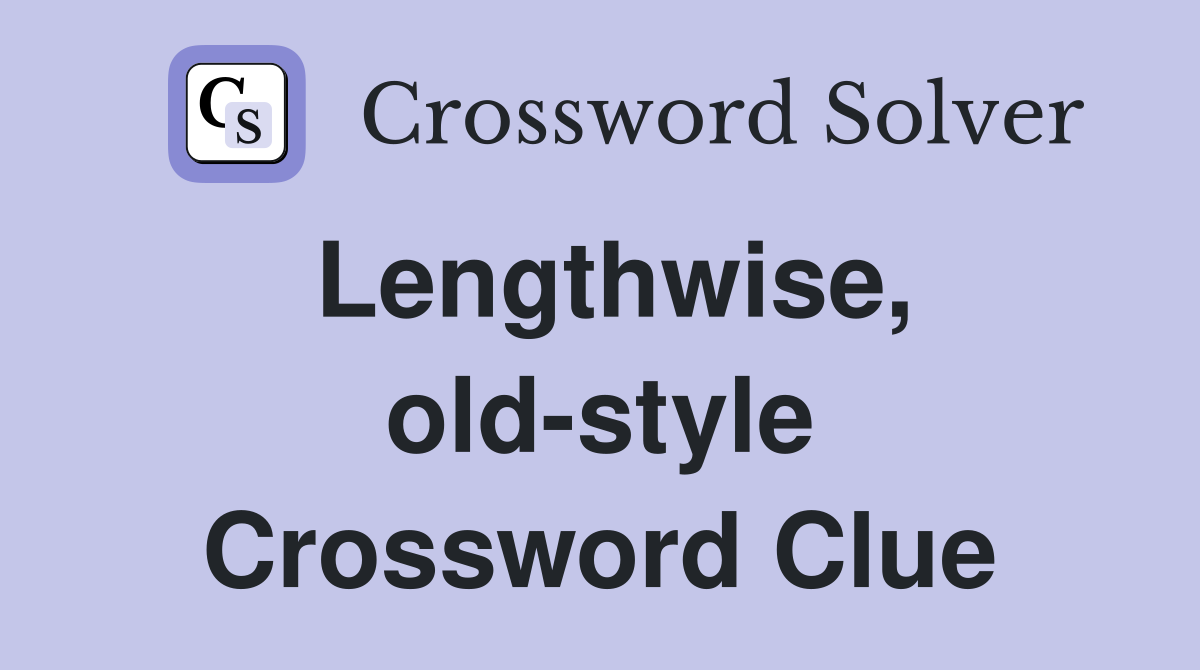 Lengthwise, old-style Crossword Clue