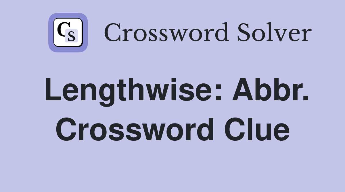 Lengthwise: Abbr. Crossword Clue