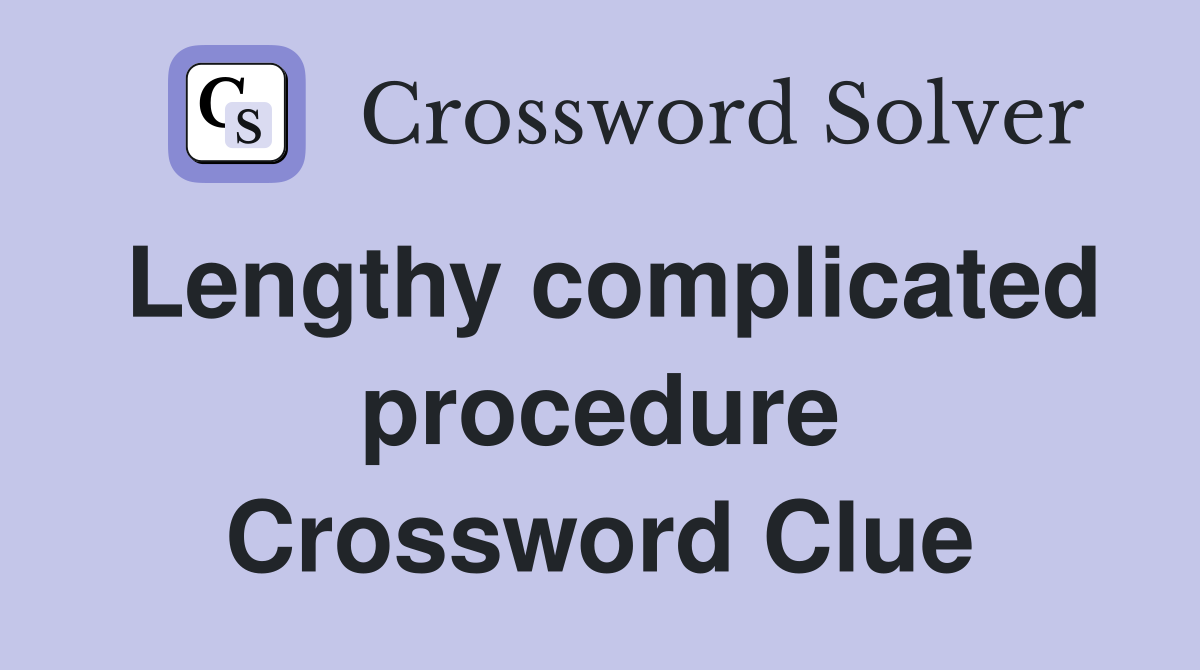 Lengthy complicated procedure Crossword Clue
