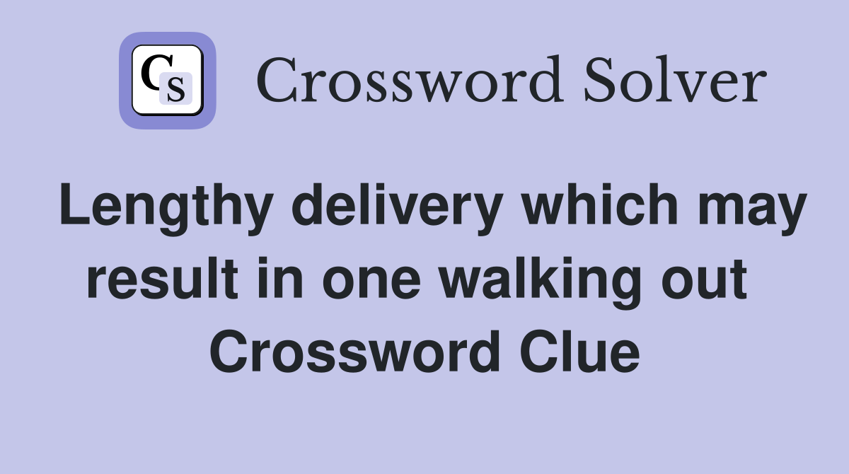 Lengthy delivery which may result in one walking out  Crossword Clue