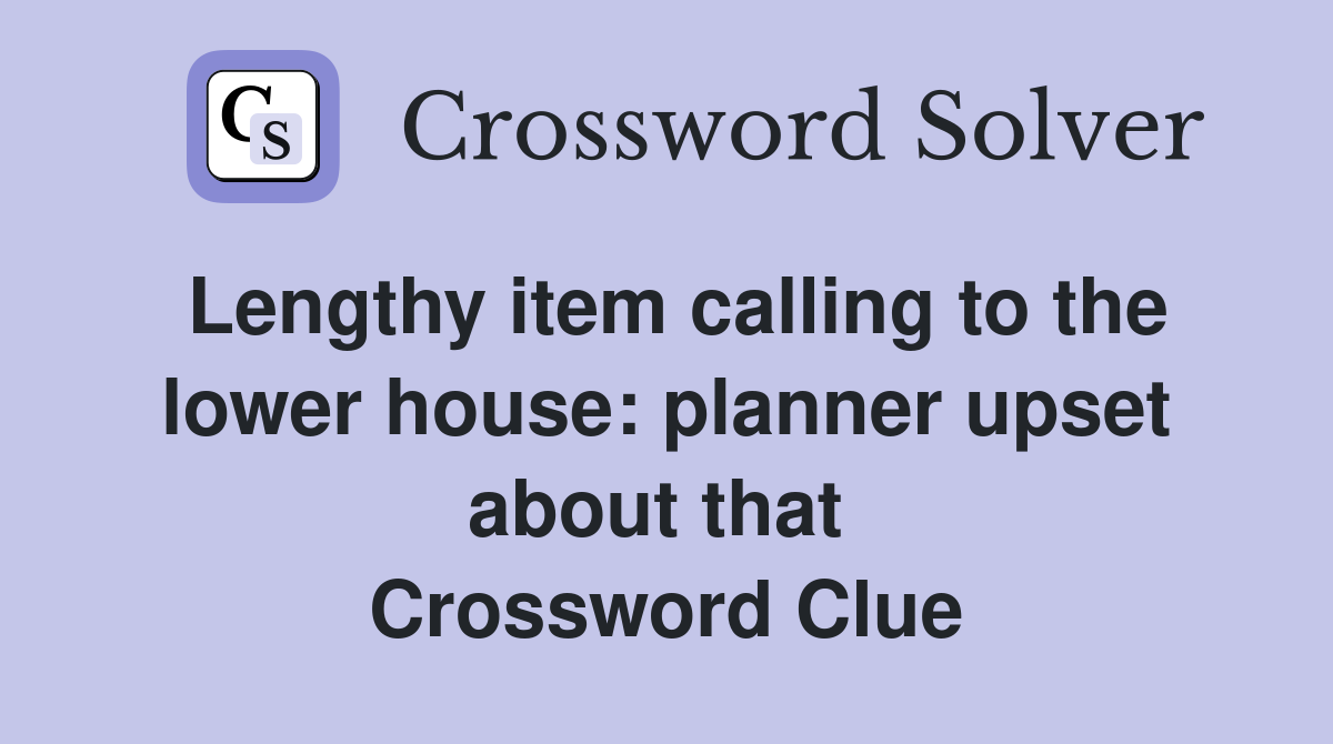 Lengthy item calling to the lower house: planner upset about that  Crossword Clue