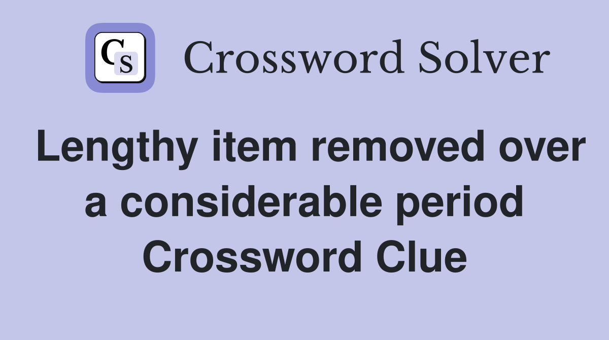 Lengthy item removed over a considerable period Crossword Clue