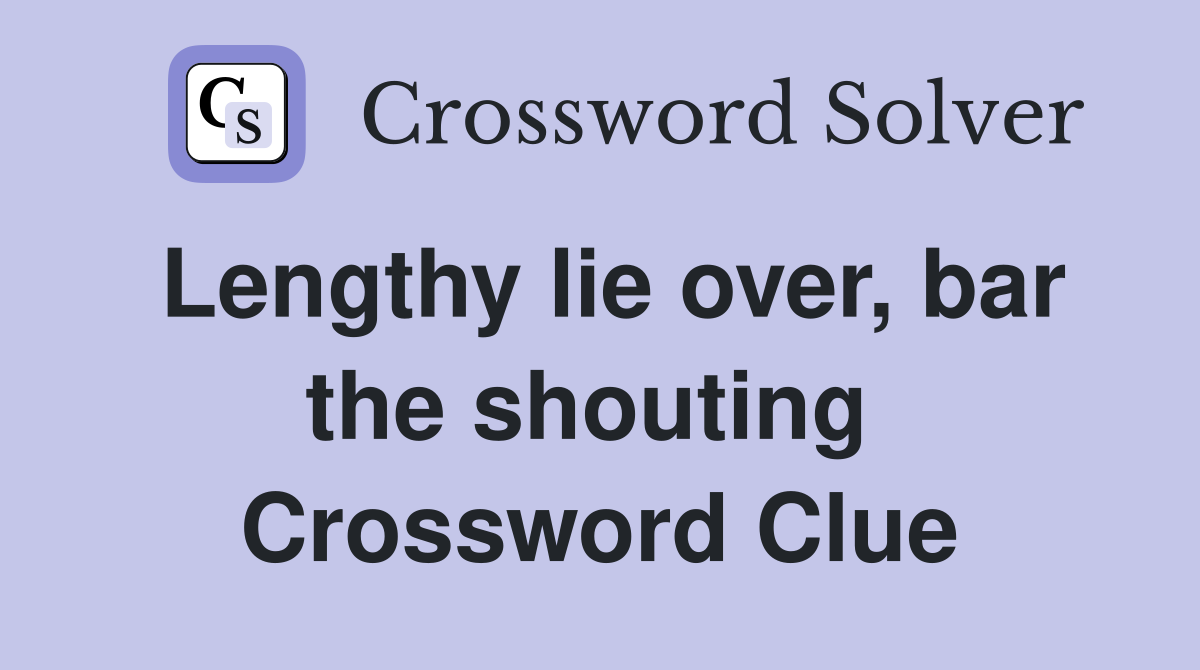 Lengthy lie over, bar the shouting  Crossword Clue