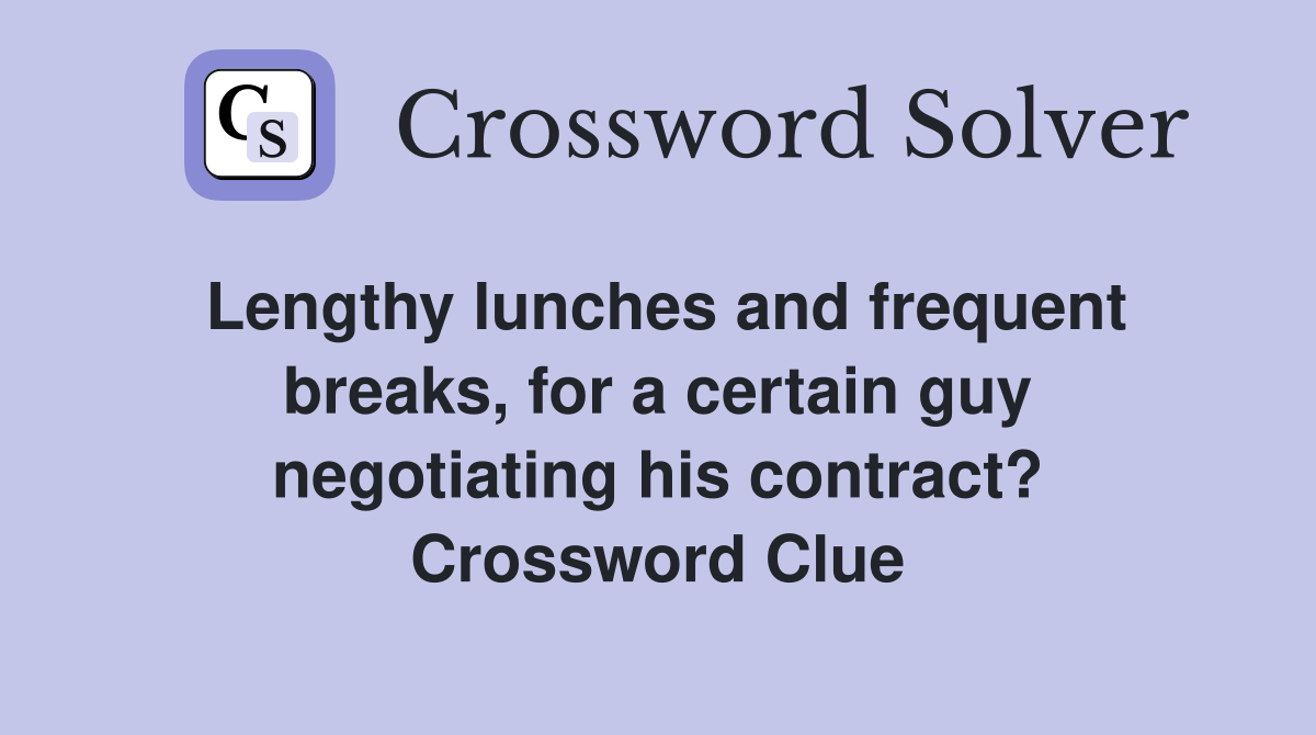 Lengthy lunches and frequent breaks, for a certain guy negotiating his contract? Crossword Clue