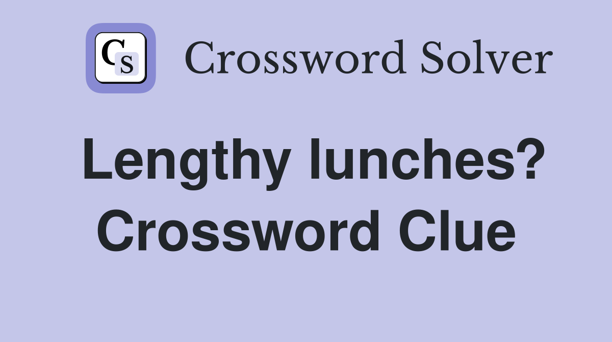 Lengthy lunches? Crossword Clue