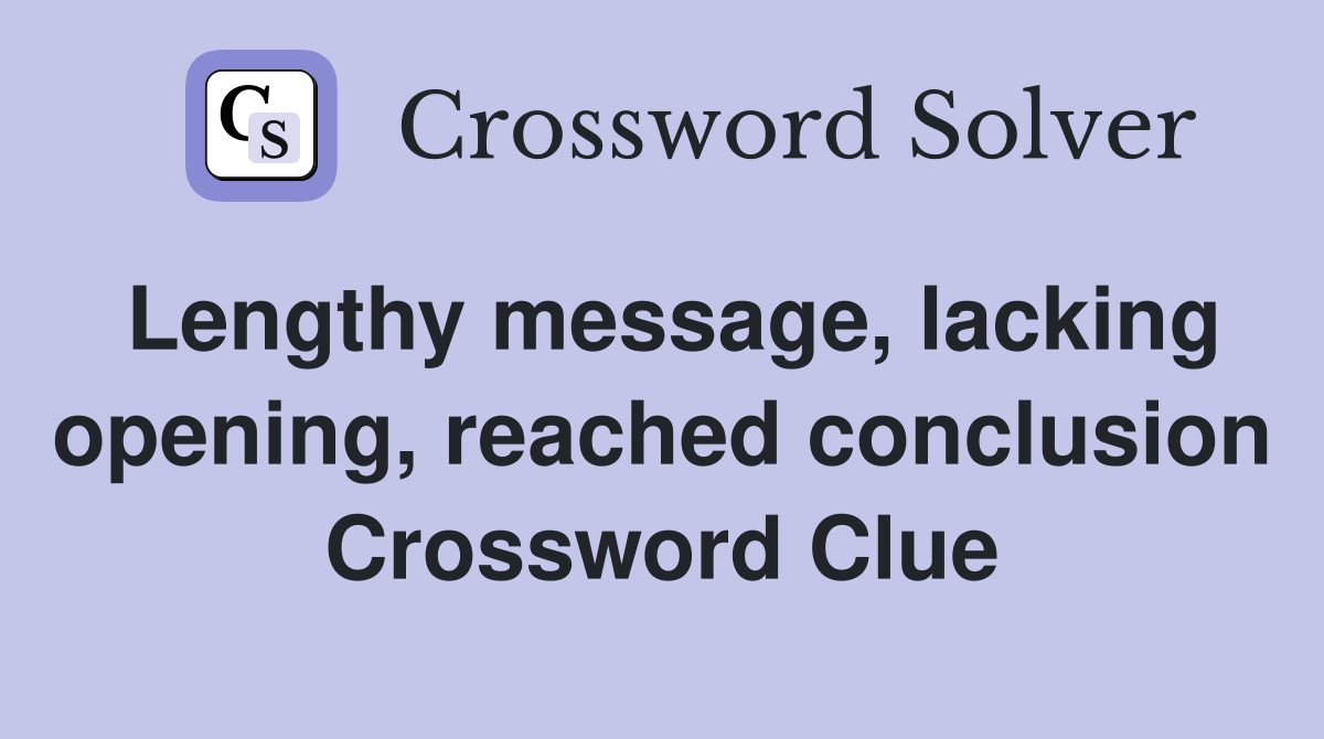 Lengthy message, lacking opening, reached conclusion Crossword Clue