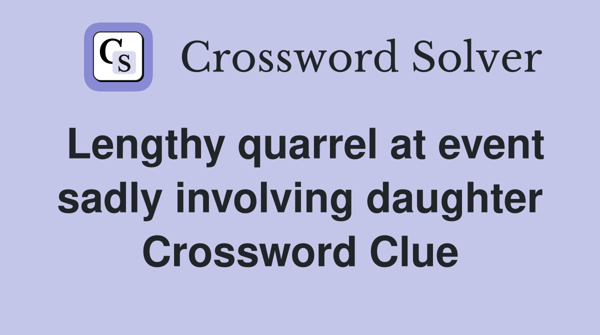 Lengthy quarrel at event sadly involving daughter Crossword Clue