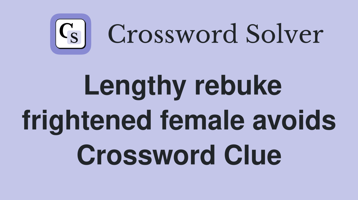 Lengthy rebuke frightened female avoids Crossword Clue