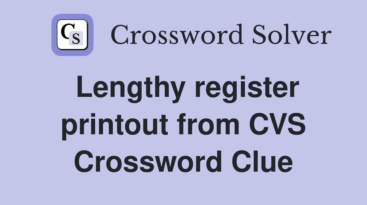 Lengthy register printout from CVS Crossword Clue