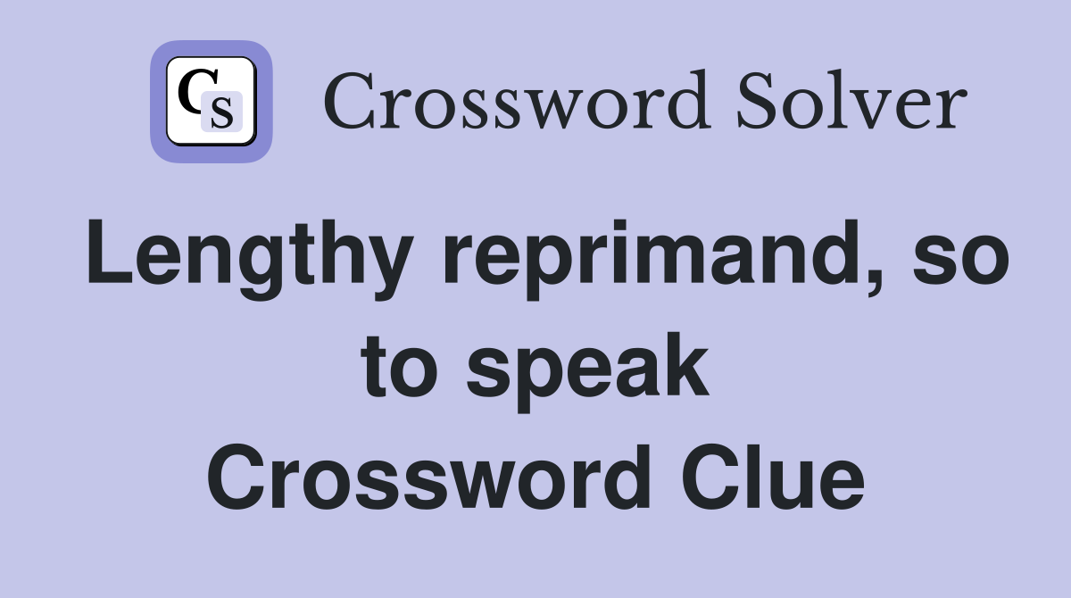 Lengthy reprimand, so to speak Crossword Clue