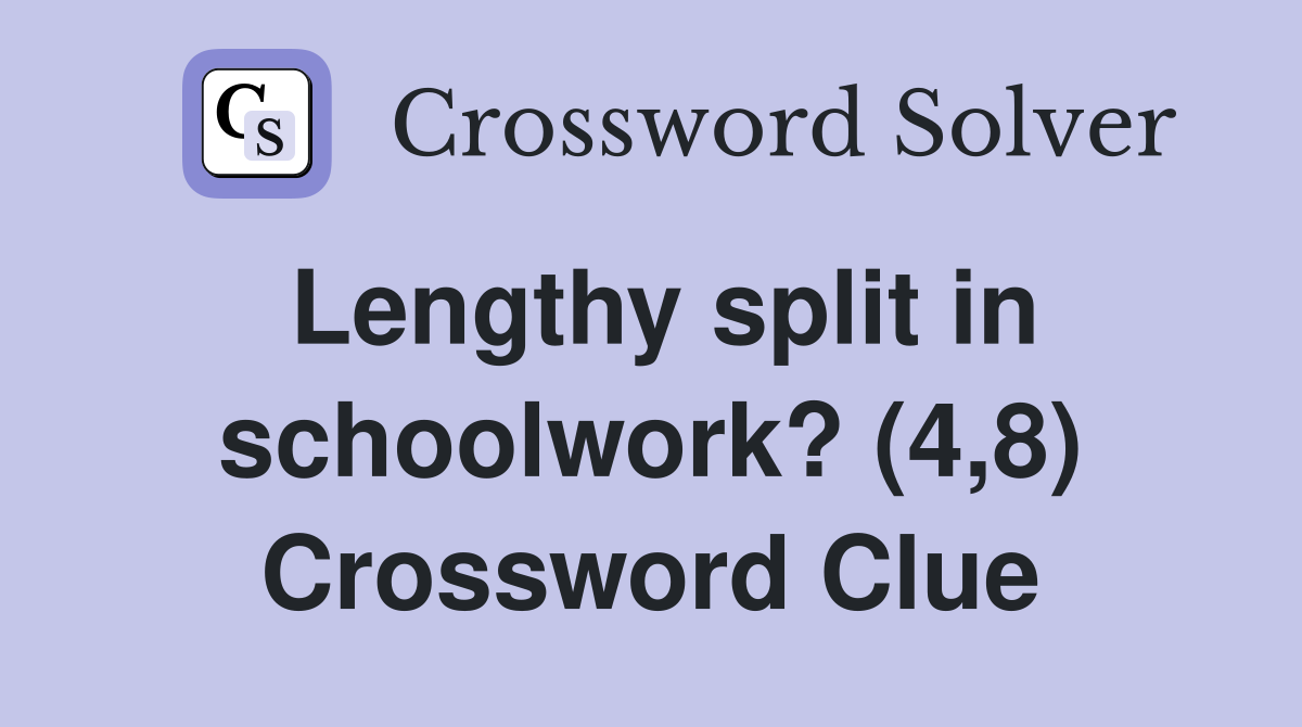 Lengthy split in schoolwork? (4,8) Crossword Clue