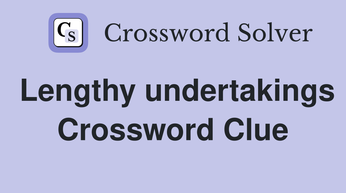 Lengthy undertakings Crossword Clue