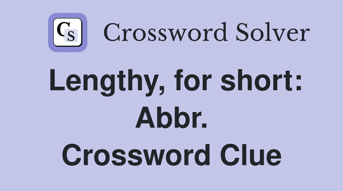 Lengthy, for short: Abbr. Crossword Clue