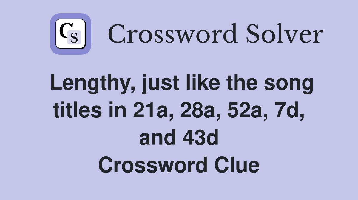 Lengthy, just like the song titles in 21a, 28a, 52a, 7d, and 43d Crossword Clue