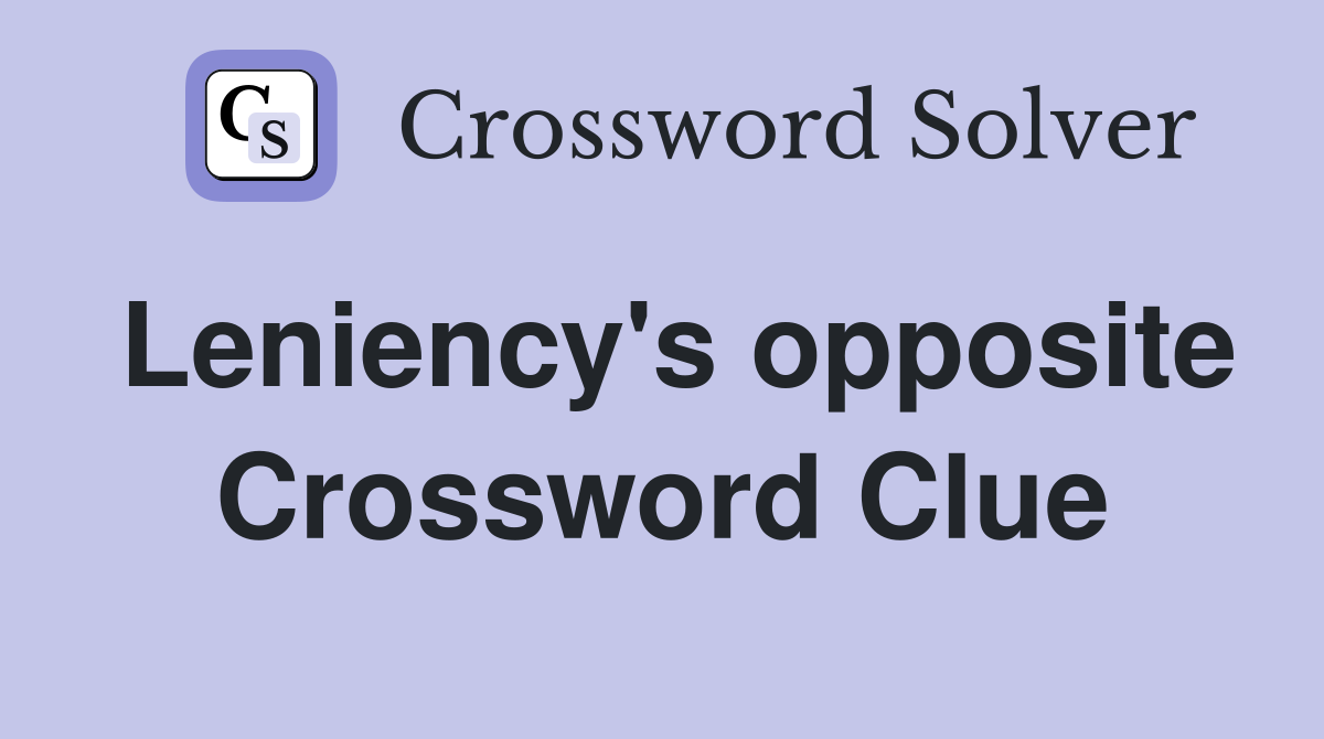 Leniency's opposite Crossword Clue