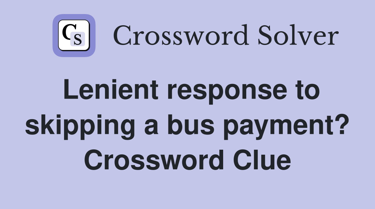 Lenient response to skipping a bus payment? Crossword Clue