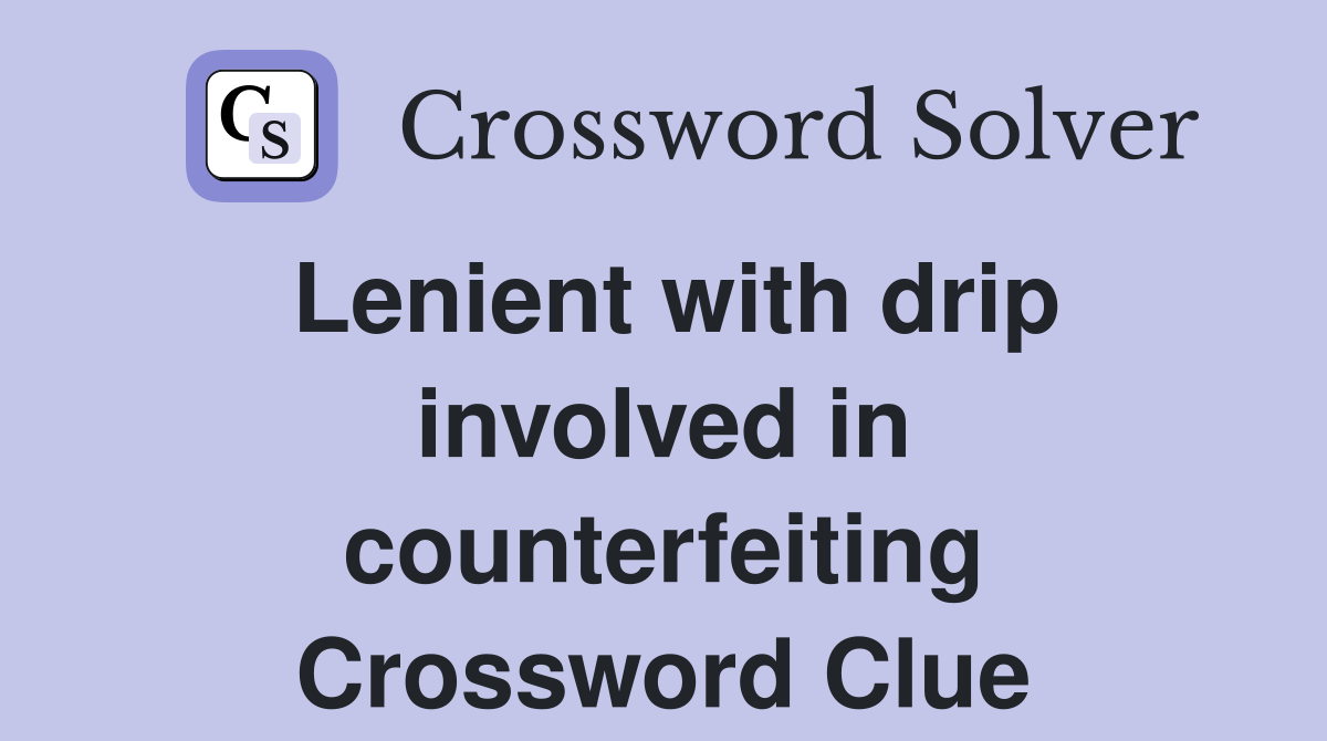 Lenient with drip involved in counterfeiting Crossword Clue
