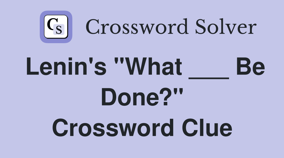 Lenin's "What ___ Be Done?" Crossword Clue