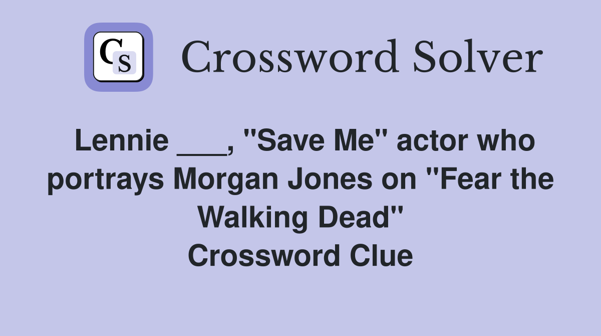 Lennie ___, "Save Me" actor who portrays Morgan Jones on "Fear the Walking Dead" Crossword Clue