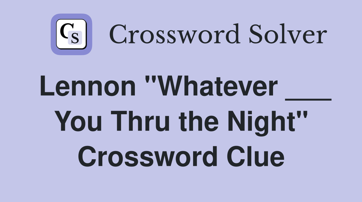 Lennon "Whatever ___ You Thru the Night" Crossword Clue