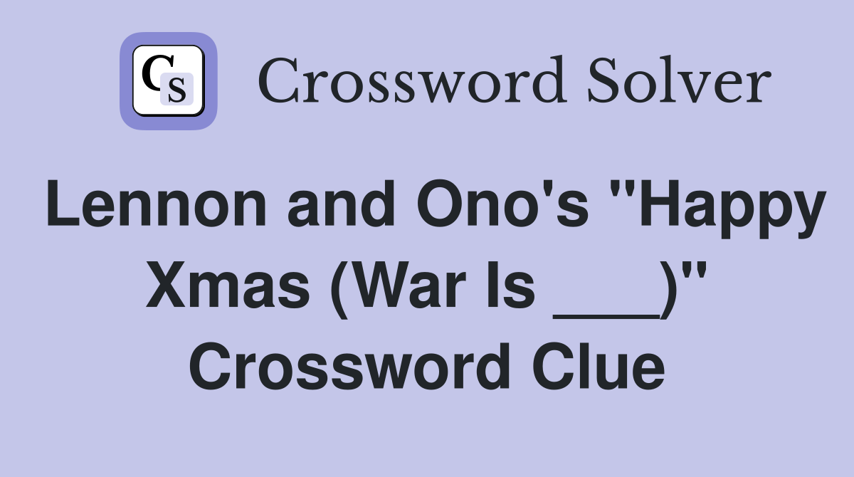 Lennon and Ono's "Happy Xmas (War Is ___)" Crossword Clue