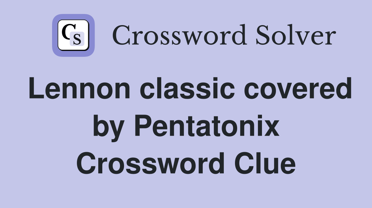 Lennon classic covered by Pentatonix Crossword Clue