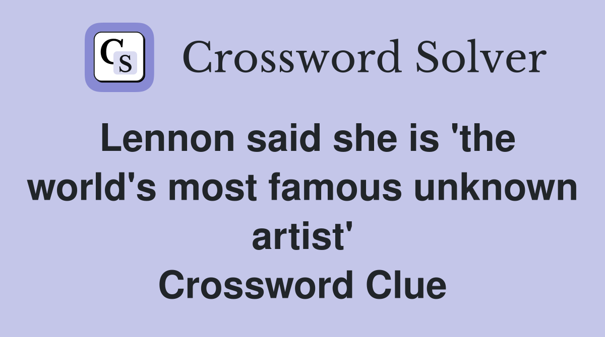 Lennon said she is 'the world's most famous unknown artist' Crossword Clue