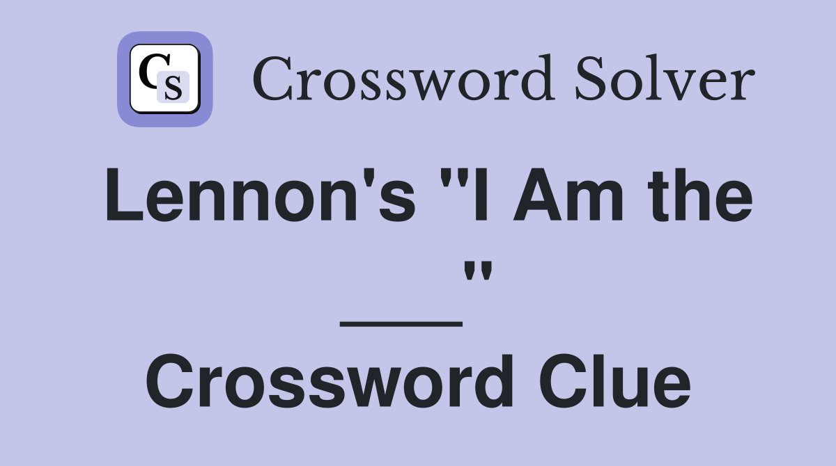 Lennon's "I Am the ___" Crossword Clue