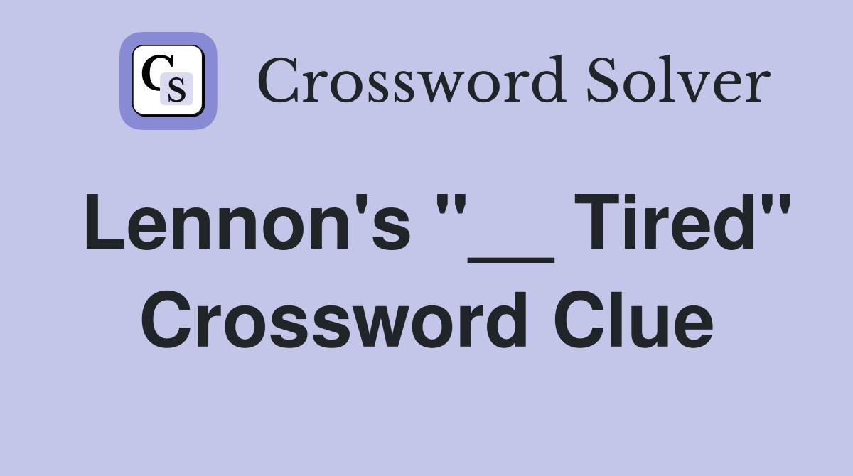 Lennon's "__ Tired" Crossword Clue