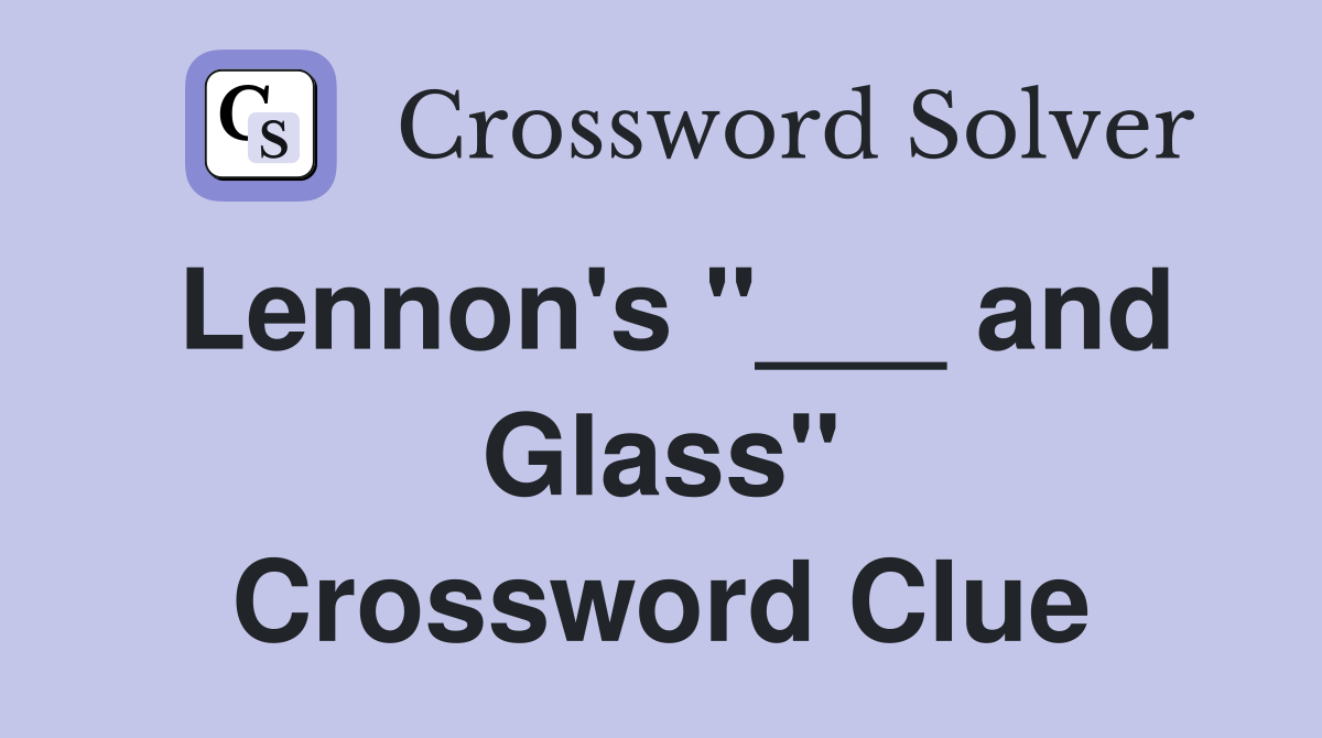 Lennon's "___ and Glass" Crossword Clue