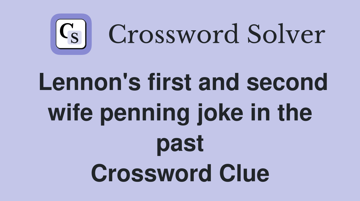 Lennon's first and second wife penning joke in the past Crossword Clue