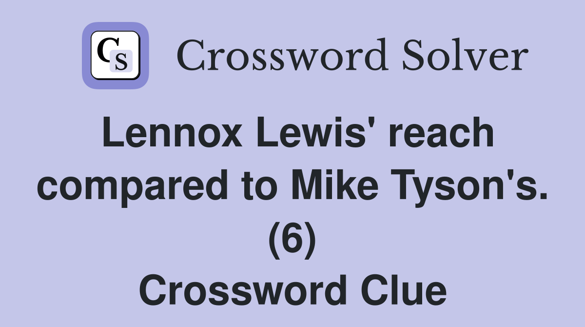 Lennox Lewis' reach compared to Mike Tyson's. (6) Crossword Clue
