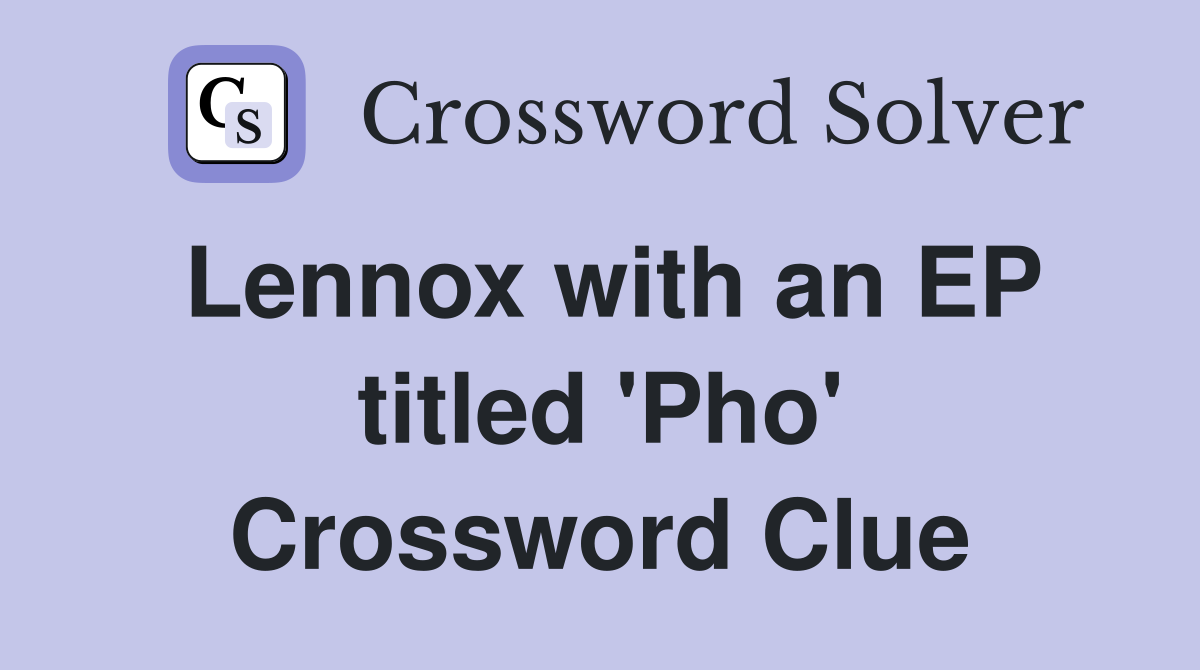 Lennox with an EP titled 'Pho' Crossword Clue