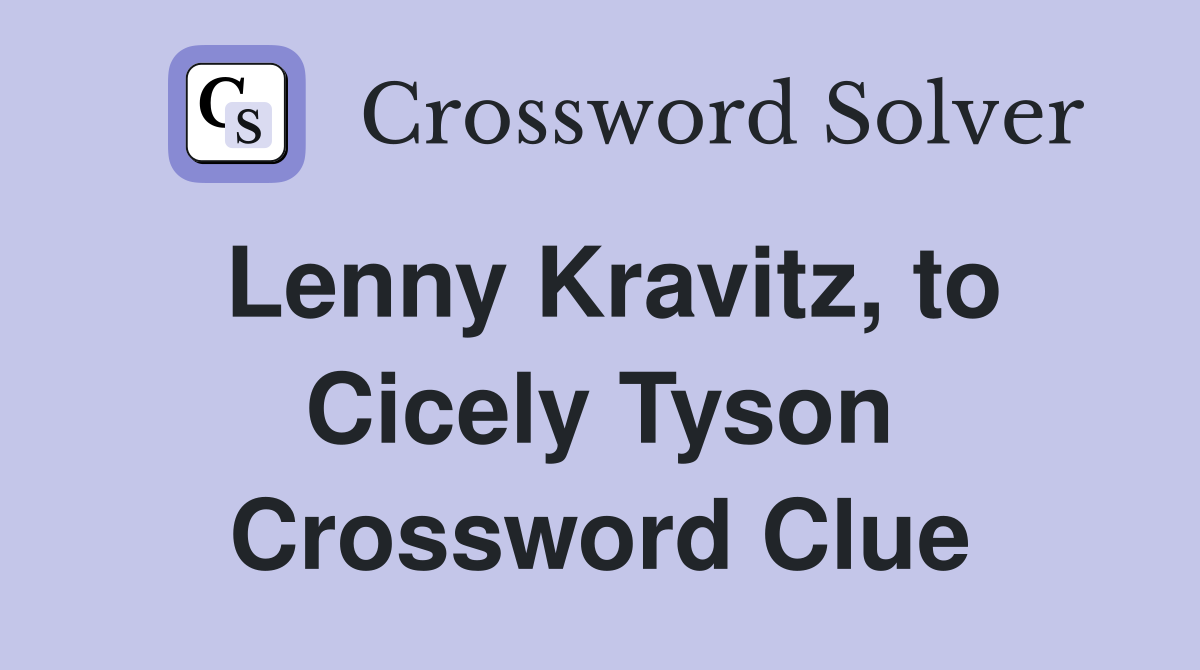 Lenny Kravitz, to Cicely Tyson Crossword Clue