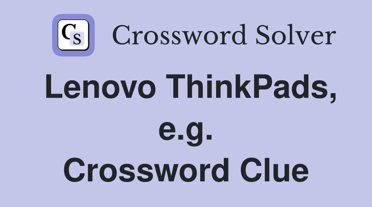 Lenovo ThinkPads, e.g. Crossword Clue