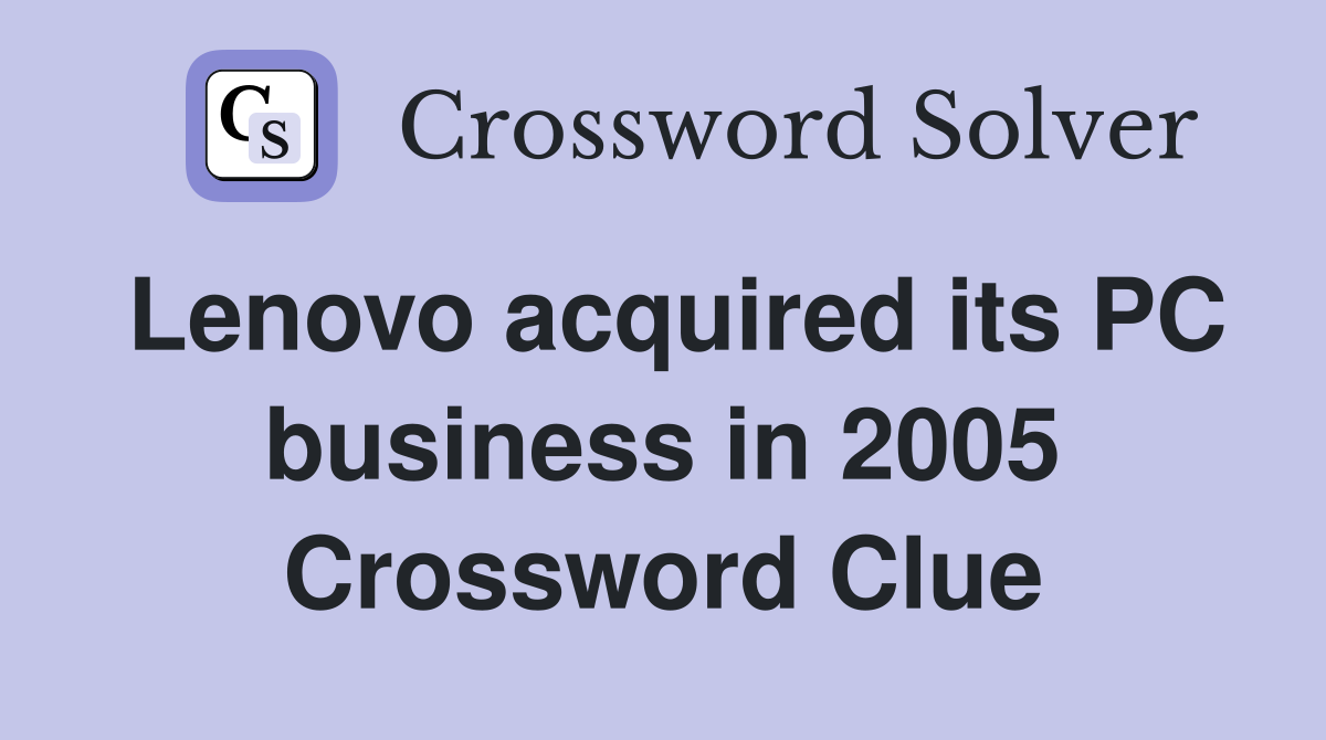 Lenovo acquired its PC business in 2005 Crossword Clue