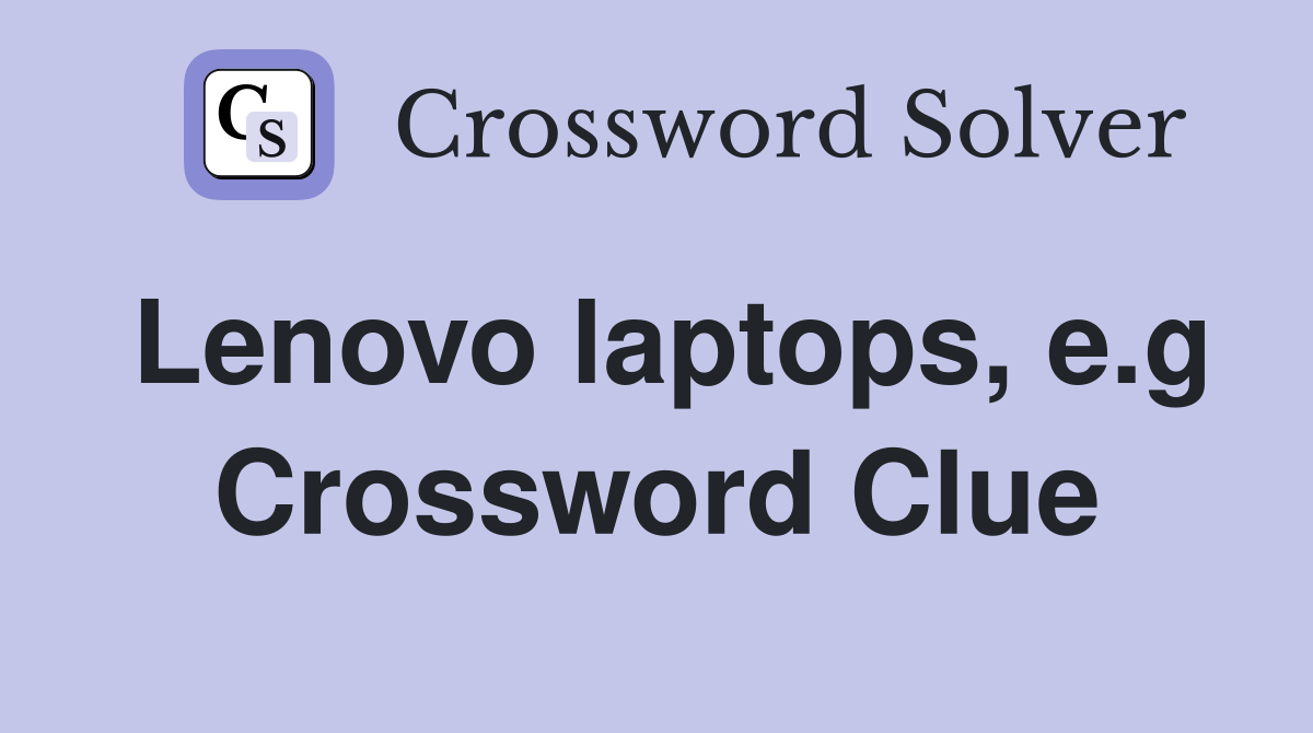 Lenovo laptops, e.g Crossword Clue