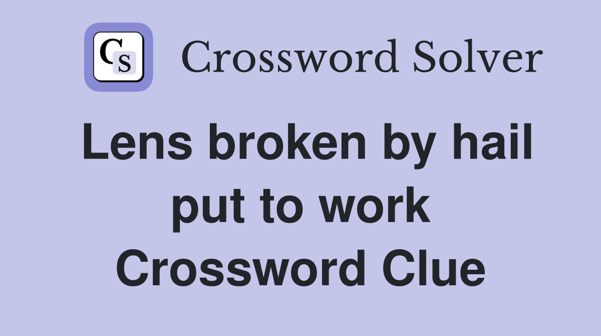 Lens broken by hail put to work Crossword Clue