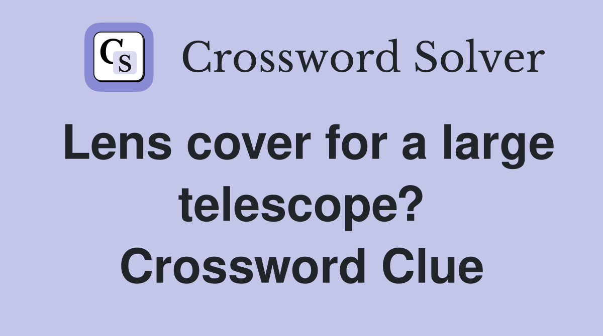 Lens cover for a large telescope? Crossword Clue