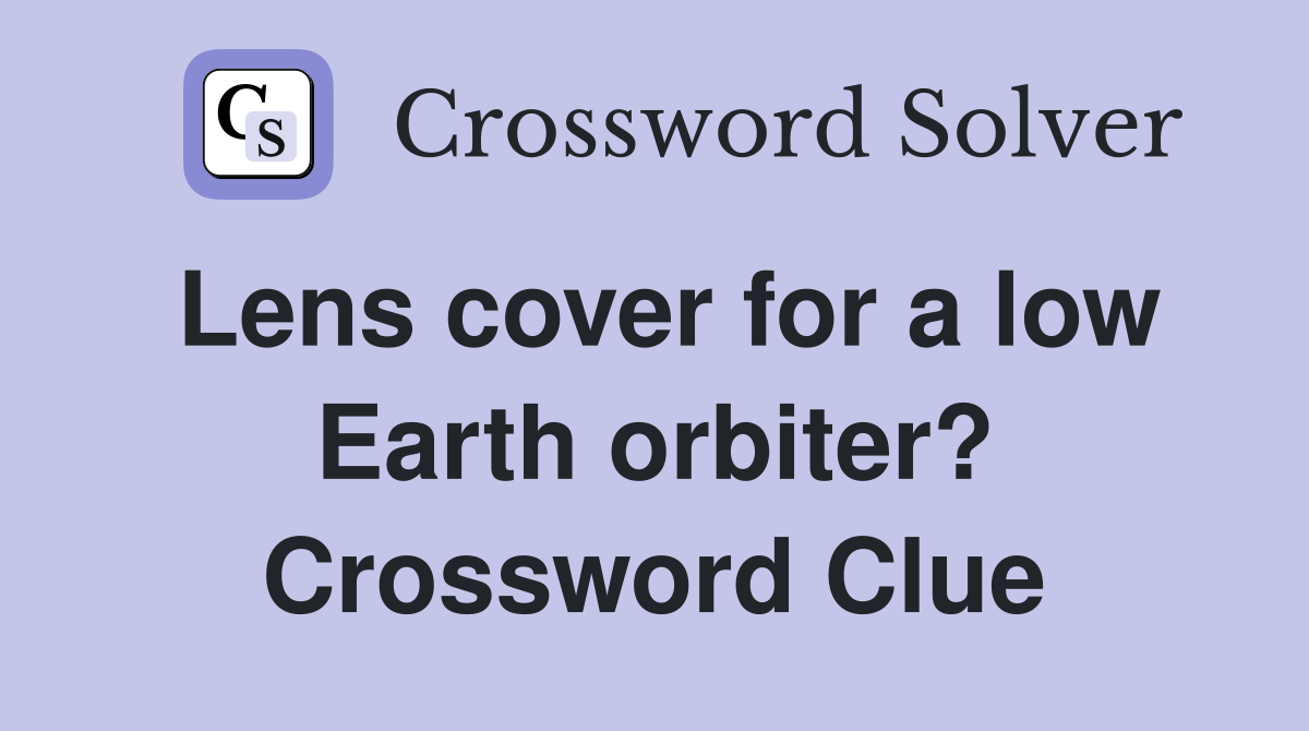 Lens cover for a low Earth orbiter? Crossword Clue
