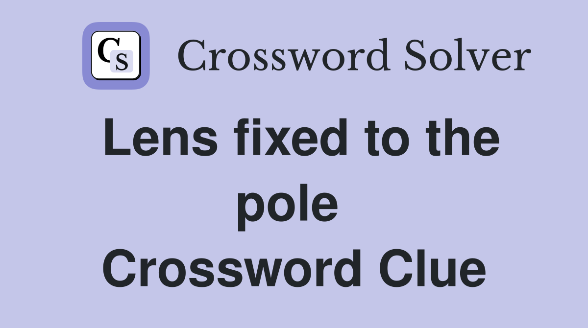 Lens fixed to the pole  Crossword Clue