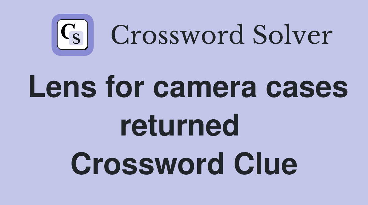 Lens for camera cases returned  Crossword Clue