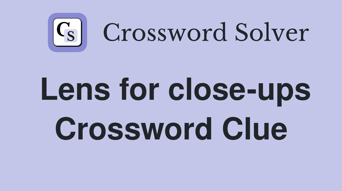Lens for close-ups Crossword Clue