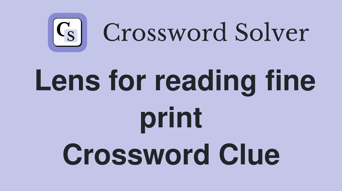 Lens for reading fine print Crossword Clue
