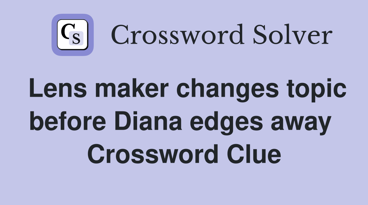 Lens maker changes topic before Diana edges away  Crossword Clue